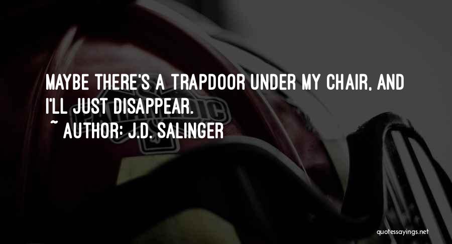 J.D. Salinger Quotes: Maybe There's A Trapdoor Under My Chair, And I'll Just Disappear.