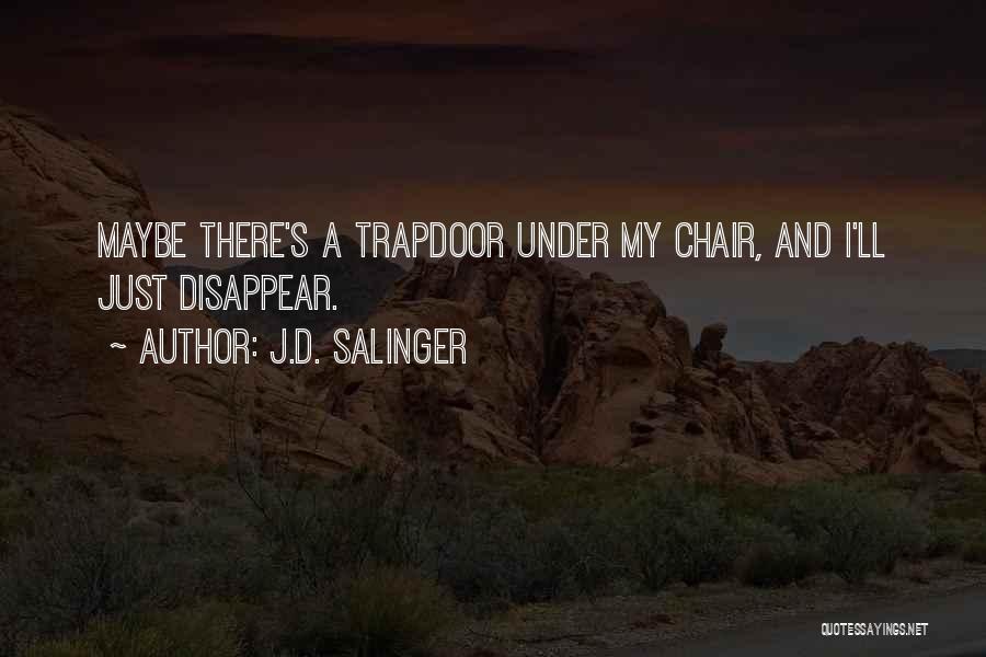 J.D. Salinger Quotes: Maybe There's A Trapdoor Under My Chair, And I'll Just Disappear.