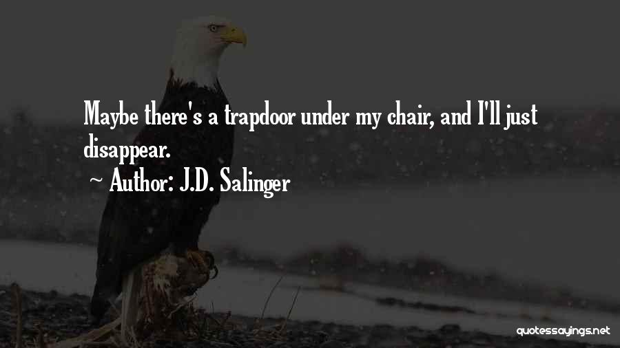 J.D. Salinger Quotes: Maybe There's A Trapdoor Under My Chair, And I'll Just Disappear.