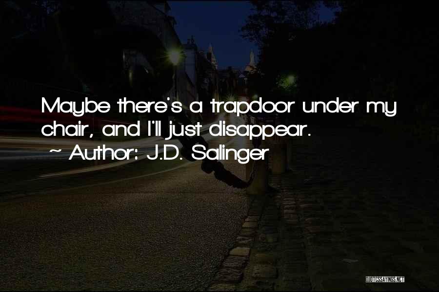 J.D. Salinger Quotes: Maybe There's A Trapdoor Under My Chair, And I'll Just Disappear.