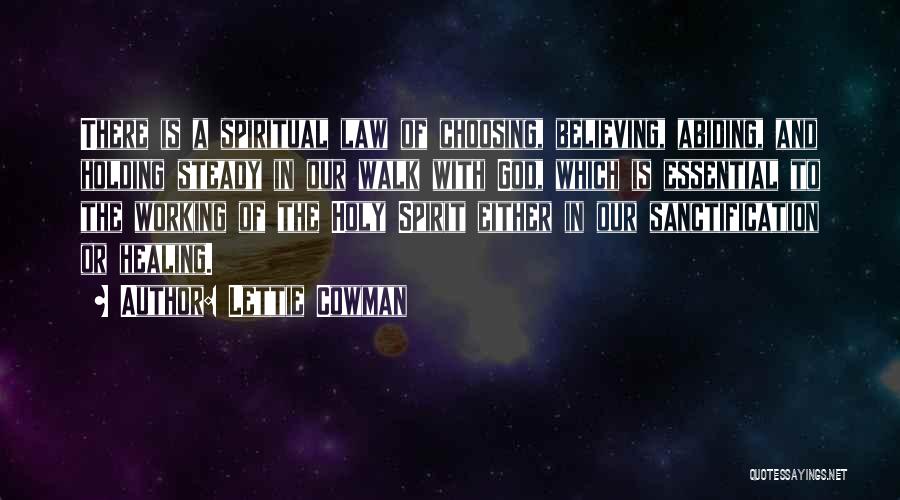 Lettie Cowman Quotes: There Is A Spiritual Law Of Choosing, Believing, Abiding, And Holding Steady In Our Walk With God, Which Is Essential