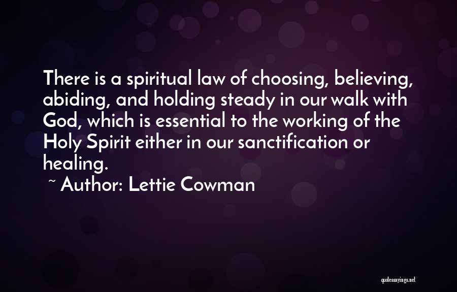 Lettie Cowman Quotes: There Is A Spiritual Law Of Choosing, Believing, Abiding, And Holding Steady In Our Walk With God, Which Is Essential