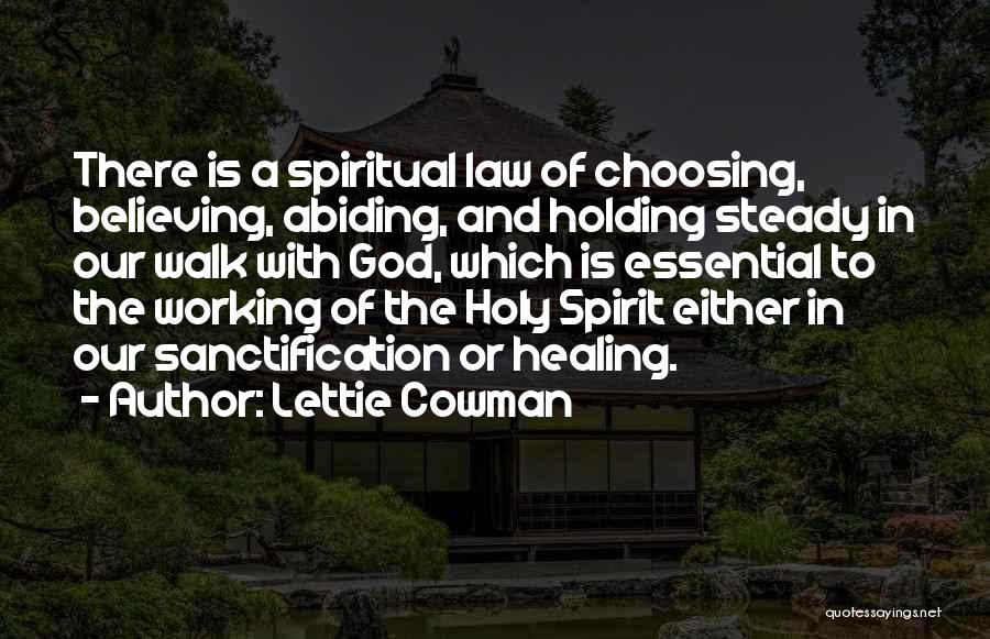 Lettie Cowman Quotes: There Is A Spiritual Law Of Choosing, Believing, Abiding, And Holding Steady In Our Walk With God, Which Is Essential