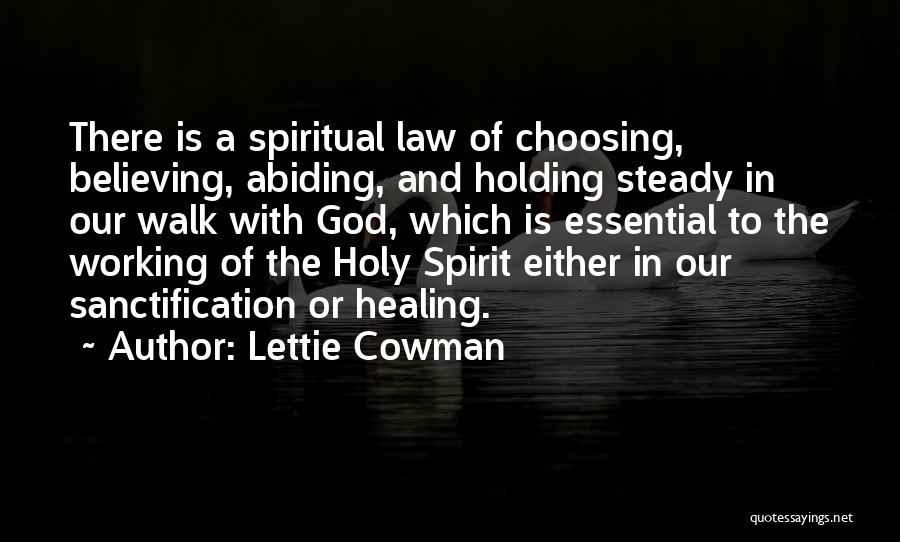 Lettie Cowman Quotes: There Is A Spiritual Law Of Choosing, Believing, Abiding, And Holding Steady In Our Walk With God, Which Is Essential