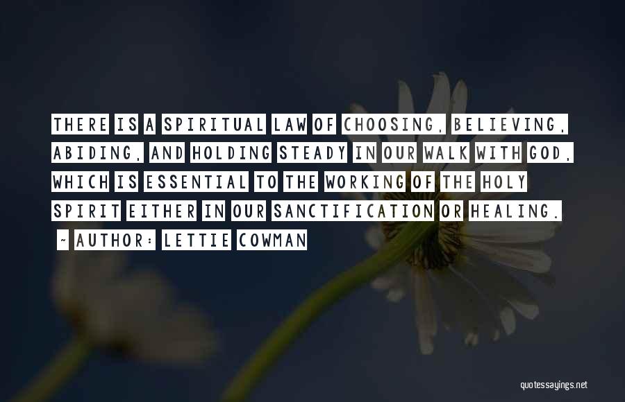 Lettie Cowman Quotes: There Is A Spiritual Law Of Choosing, Believing, Abiding, And Holding Steady In Our Walk With God, Which Is Essential
