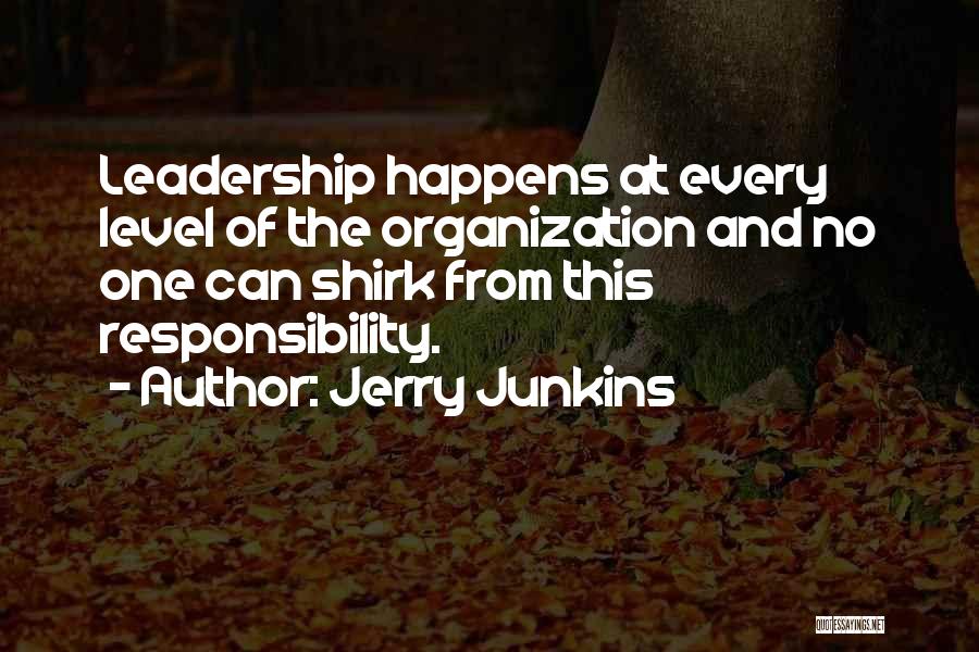 Jerry Junkins Quotes: Leadership Happens At Every Level Of The Organization And No One Can Shirk From This Responsibility.