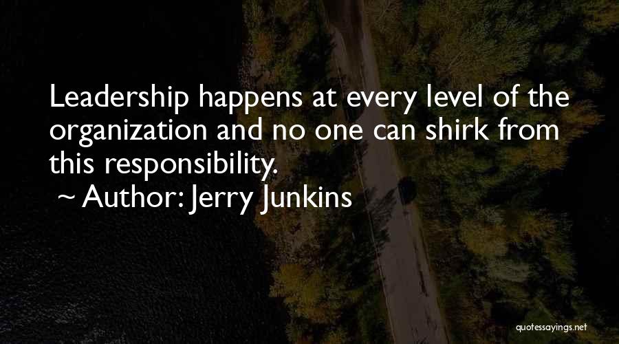 Jerry Junkins Quotes: Leadership Happens At Every Level Of The Organization And No One Can Shirk From This Responsibility.