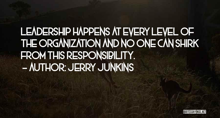 Jerry Junkins Quotes: Leadership Happens At Every Level Of The Organization And No One Can Shirk From This Responsibility.