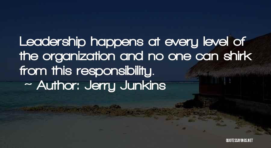 Jerry Junkins Quotes: Leadership Happens At Every Level Of The Organization And No One Can Shirk From This Responsibility.