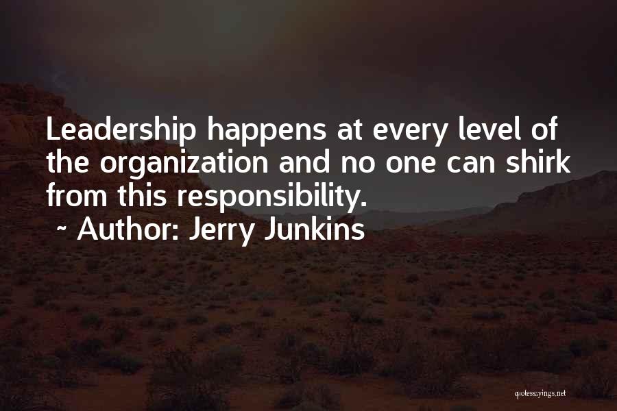 Jerry Junkins Quotes: Leadership Happens At Every Level Of The Organization And No One Can Shirk From This Responsibility.