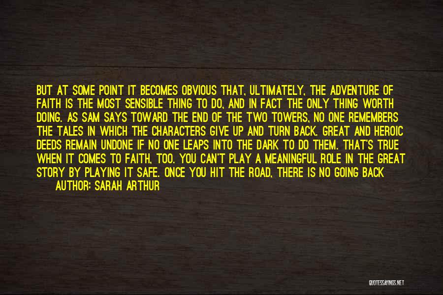 Sarah Arthur Quotes: But At Some Point It Becomes Obvious That, Ultimately, The Adventure Of Faith Is The Most Sensible Thing To Do,