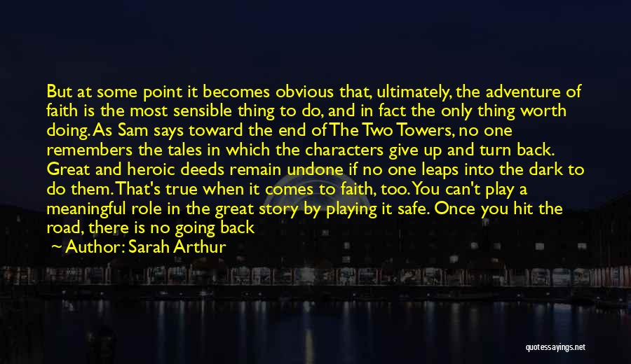 Sarah Arthur Quotes: But At Some Point It Becomes Obvious That, Ultimately, The Adventure Of Faith Is The Most Sensible Thing To Do,