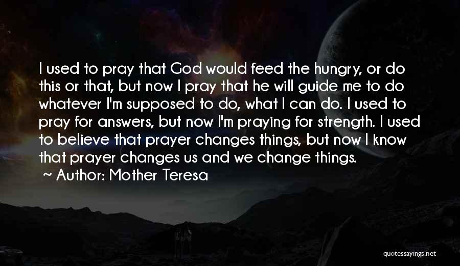 Mother Teresa Quotes: I Used To Pray That God Would Feed The Hungry, Or Do This Or That, But Now I Pray That