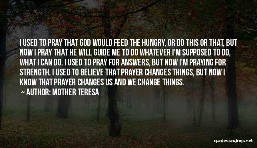 Mother Teresa Quotes: I Used To Pray That God Would Feed The Hungry, Or Do This Or That, But Now I Pray That