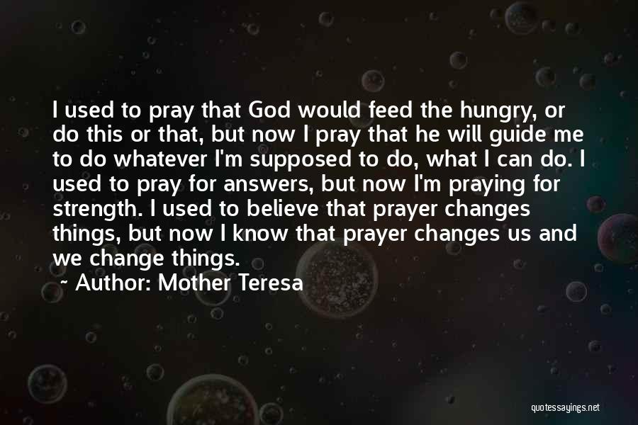 Mother Teresa Quotes: I Used To Pray That God Would Feed The Hungry, Or Do This Or That, But Now I Pray That