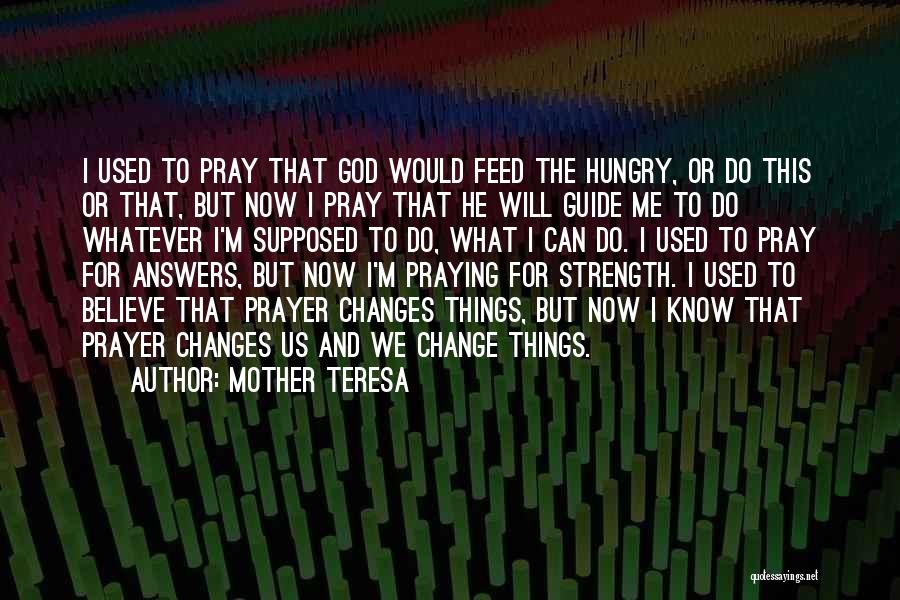 Mother Teresa Quotes: I Used To Pray That God Would Feed The Hungry, Or Do This Or That, But Now I Pray That