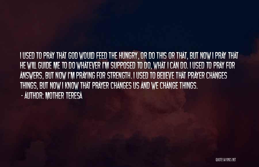 Mother Teresa Quotes: I Used To Pray That God Would Feed The Hungry, Or Do This Or That, But Now I Pray That
