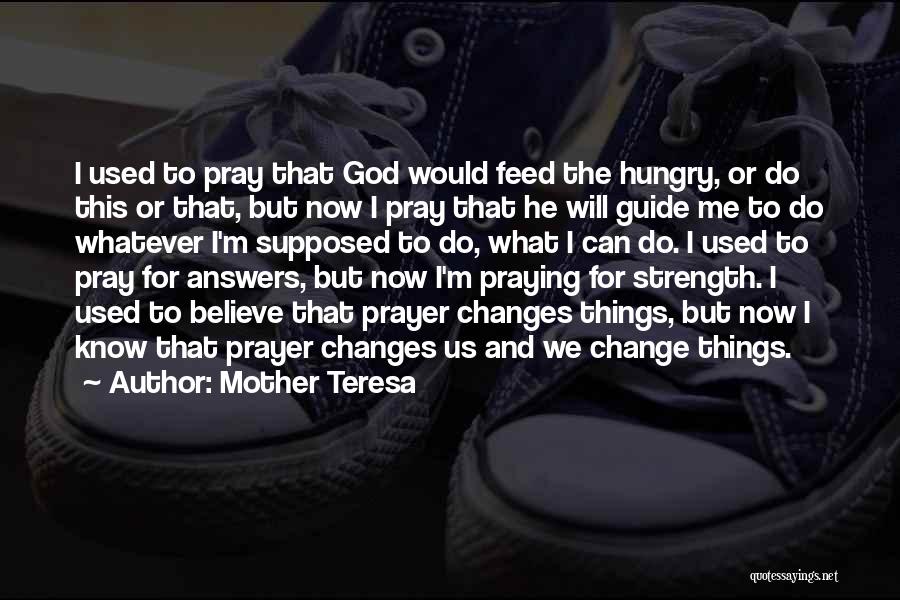 Mother Teresa Quotes: I Used To Pray That God Would Feed The Hungry, Or Do This Or That, But Now I Pray That