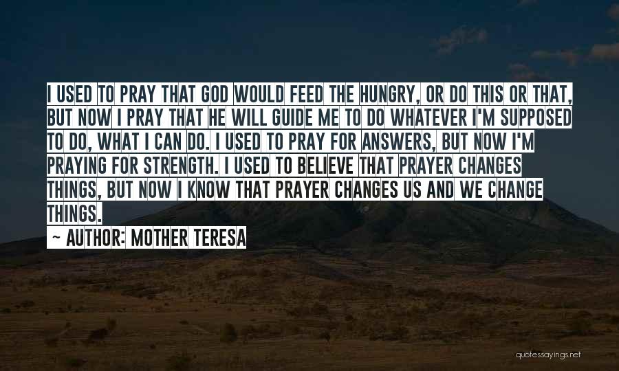 Mother Teresa Quotes: I Used To Pray That God Would Feed The Hungry, Or Do This Or That, But Now I Pray That