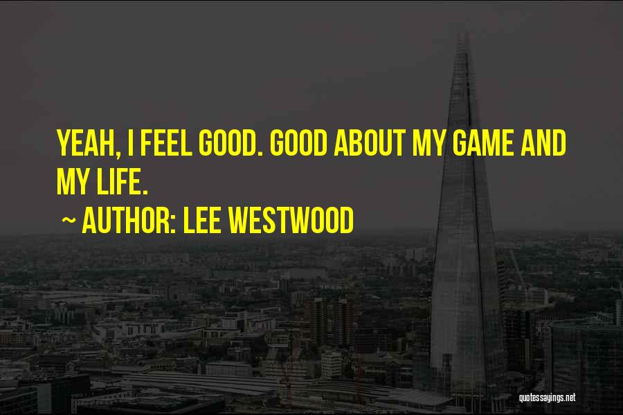 Lee Westwood Quotes: Yeah, I Feel Good. Good About My Game And My Life.