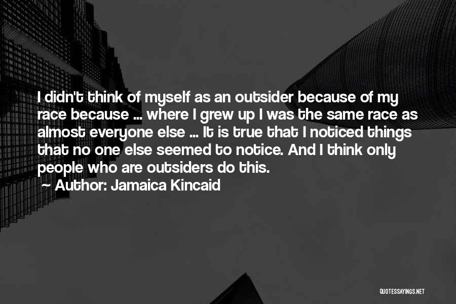 Jamaica Kincaid Quotes: I Didn't Think Of Myself As An Outsider Because Of My Race Because ... Where I Grew Up I Was