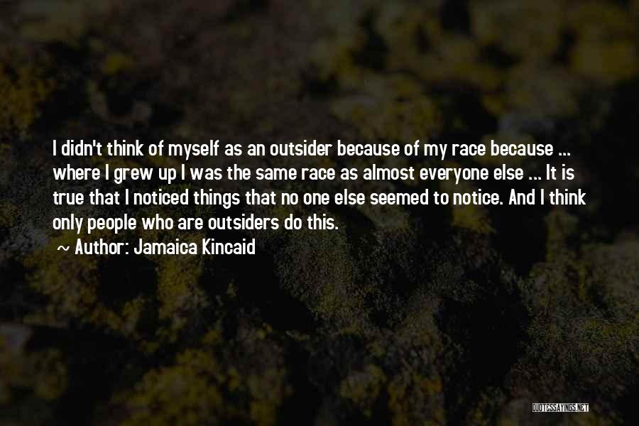 Jamaica Kincaid Quotes: I Didn't Think Of Myself As An Outsider Because Of My Race Because ... Where I Grew Up I Was