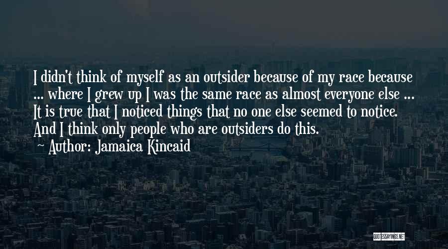 Jamaica Kincaid Quotes: I Didn't Think Of Myself As An Outsider Because Of My Race Because ... Where I Grew Up I Was