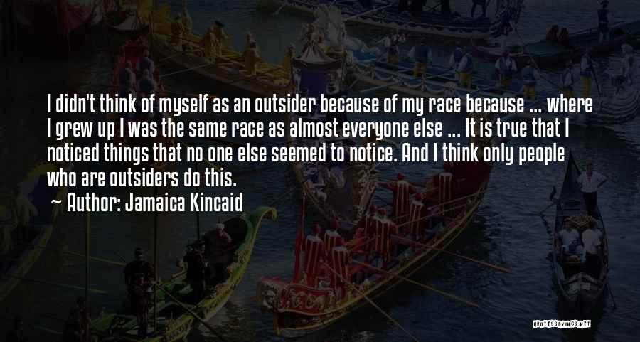 Jamaica Kincaid Quotes: I Didn't Think Of Myself As An Outsider Because Of My Race Because ... Where I Grew Up I Was