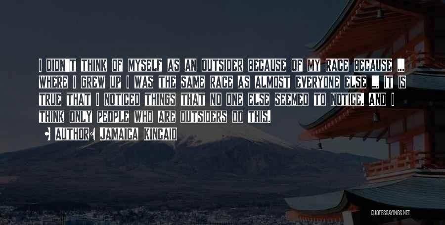 Jamaica Kincaid Quotes: I Didn't Think Of Myself As An Outsider Because Of My Race Because ... Where I Grew Up I Was