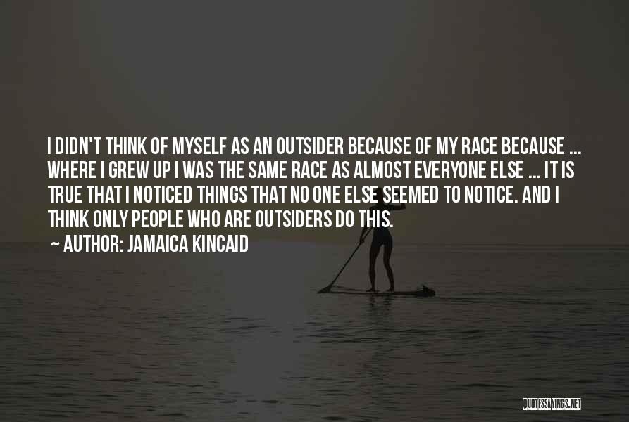 Jamaica Kincaid Quotes: I Didn't Think Of Myself As An Outsider Because Of My Race Because ... Where I Grew Up I Was