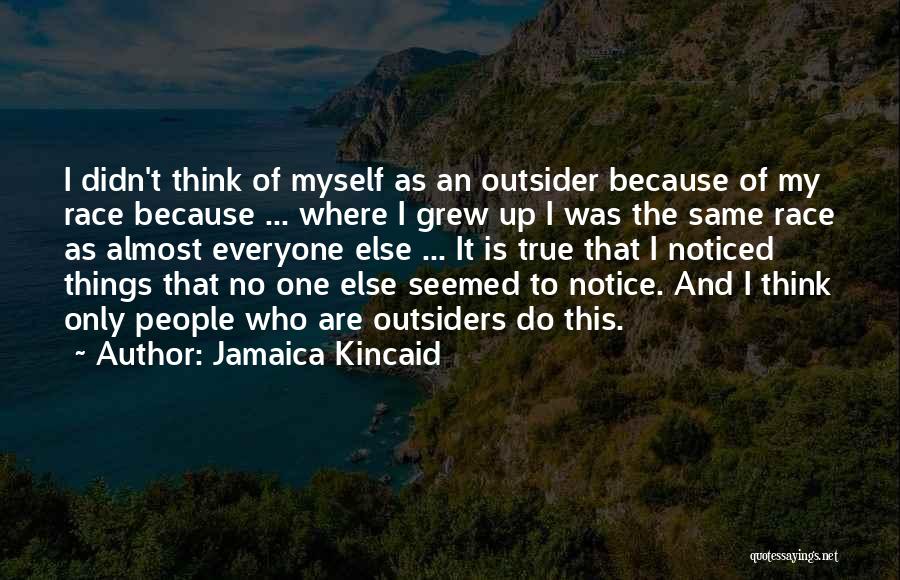 Jamaica Kincaid Quotes: I Didn't Think Of Myself As An Outsider Because Of My Race Because ... Where I Grew Up I Was