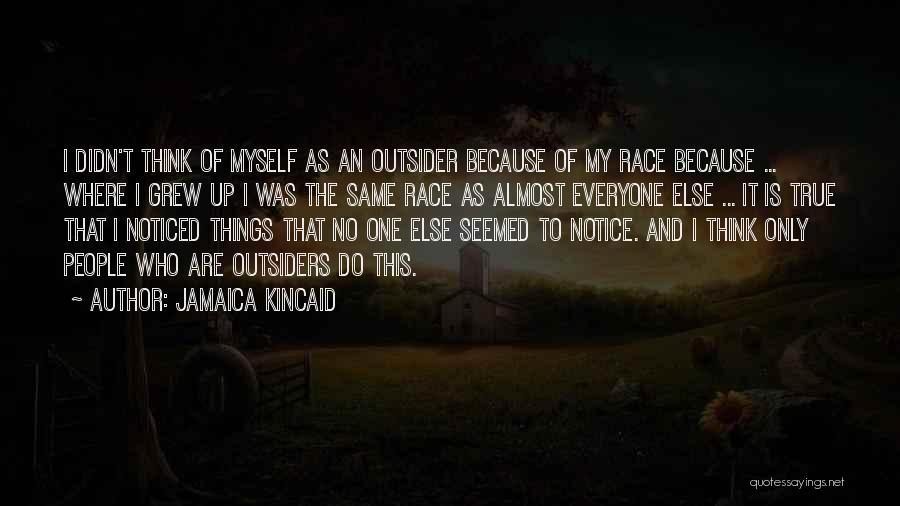 Jamaica Kincaid Quotes: I Didn't Think Of Myself As An Outsider Because Of My Race Because ... Where I Grew Up I Was