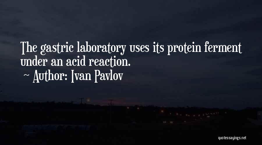 Ivan Pavlov Quotes: The Gastric Laboratory Uses Its Protein Ferment Under An Acid Reaction.