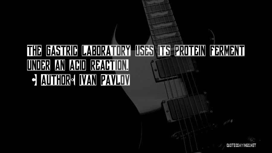Ivan Pavlov Quotes: The Gastric Laboratory Uses Its Protein Ferment Under An Acid Reaction.