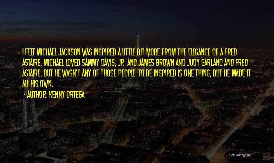 Kenny Ortega Quotes: I Felt Michael Jackson Was Inspired A Little Bit More From The Elegance Of A Fred Astaire. Michael Loved Sammy