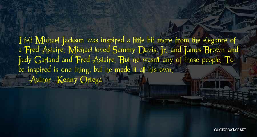 Kenny Ortega Quotes: I Felt Michael Jackson Was Inspired A Little Bit More From The Elegance Of A Fred Astaire. Michael Loved Sammy