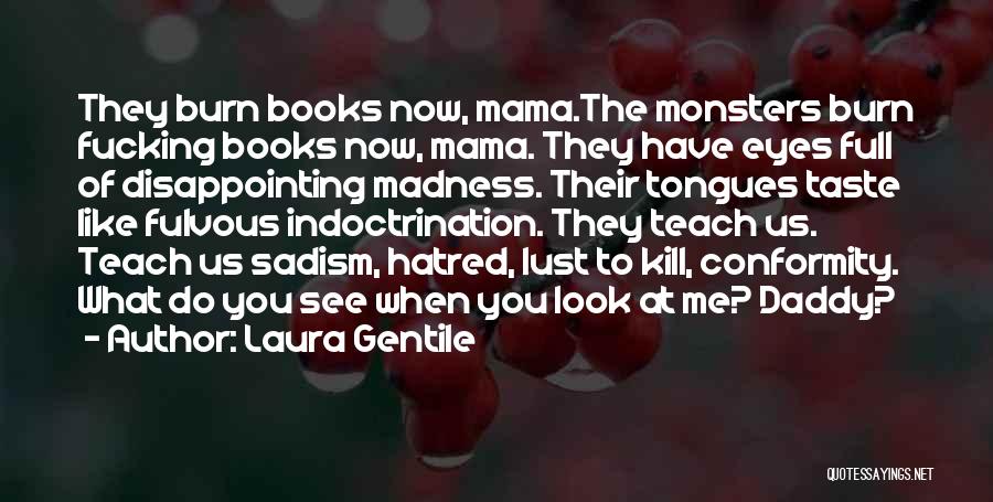 Laura Gentile Quotes: They Burn Books Now, Mama.the Monsters Burn Fucking Books Now, Mama. They Have Eyes Full Of Disappointing Madness. Their Tongues