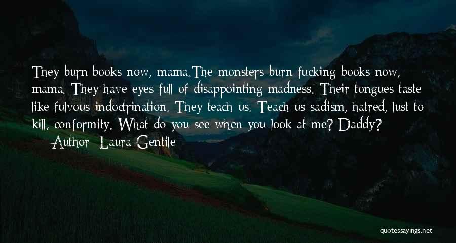 Laura Gentile Quotes: They Burn Books Now, Mama.the Monsters Burn Fucking Books Now, Mama. They Have Eyes Full Of Disappointing Madness. Their Tongues