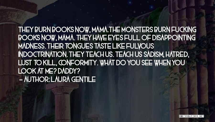 Laura Gentile Quotes: They Burn Books Now, Mama.the Monsters Burn Fucking Books Now, Mama. They Have Eyes Full Of Disappointing Madness. Their Tongues