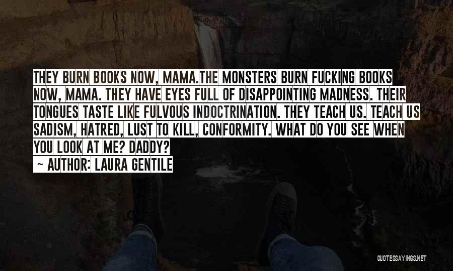 Laura Gentile Quotes: They Burn Books Now, Mama.the Monsters Burn Fucking Books Now, Mama. They Have Eyes Full Of Disappointing Madness. Their Tongues