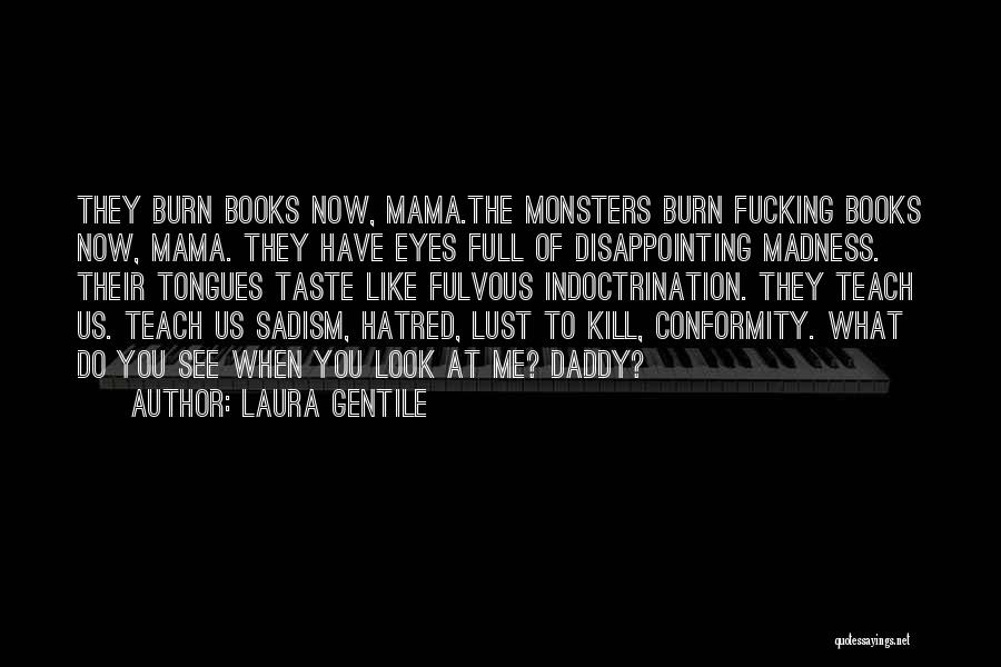 Laura Gentile Quotes: They Burn Books Now, Mama.the Monsters Burn Fucking Books Now, Mama. They Have Eyes Full Of Disappointing Madness. Their Tongues