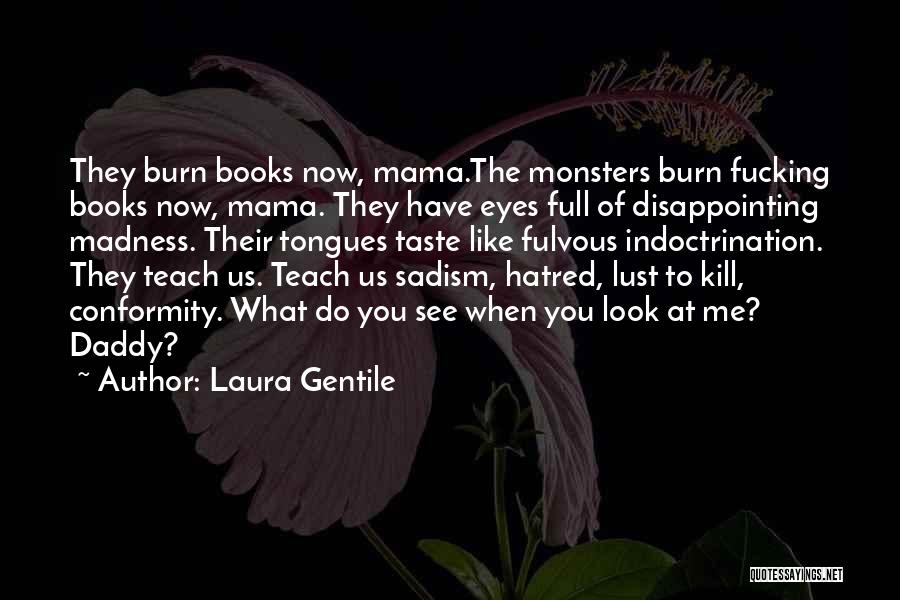 Laura Gentile Quotes: They Burn Books Now, Mama.the Monsters Burn Fucking Books Now, Mama. They Have Eyes Full Of Disappointing Madness. Their Tongues