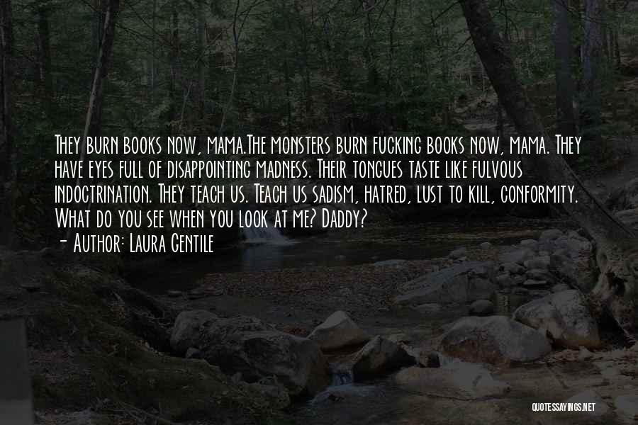 Laura Gentile Quotes: They Burn Books Now, Mama.the Monsters Burn Fucking Books Now, Mama. They Have Eyes Full Of Disappointing Madness. Their Tongues