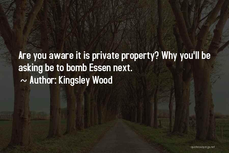 Kingsley Wood Quotes: Are You Aware It Is Private Property? Why You'll Be Asking Be To Bomb Essen Next.