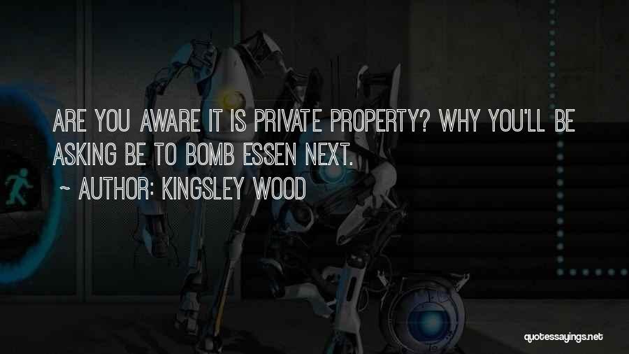 Kingsley Wood Quotes: Are You Aware It Is Private Property? Why You'll Be Asking Be To Bomb Essen Next.