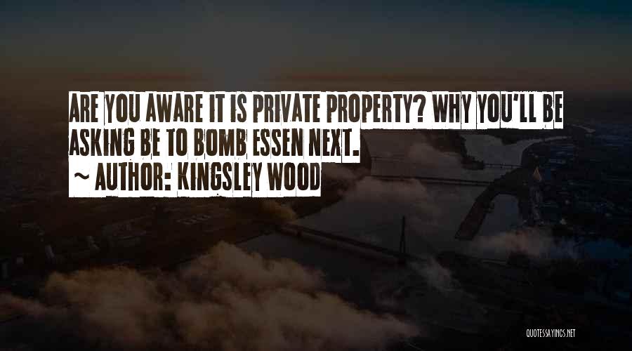 Kingsley Wood Quotes: Are You Aware It Is Private Property? Why You'll Be Asking Be To Bomb Essen Next.