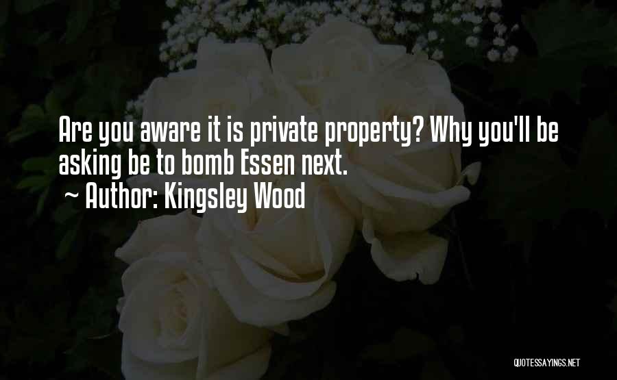 Kingsley Wood Quotes: Are You Aware It Is Private Property? Why You'll Be Asking Be To Bomb Essen Next.