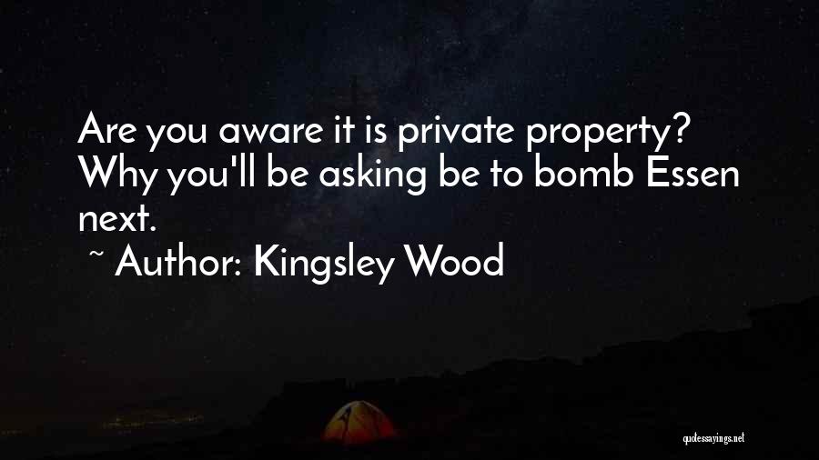 Kingsley Wood Quotes: Are You Aware It Is Private Property? Why You'll Be Asking Be To Bomb Essen Next.