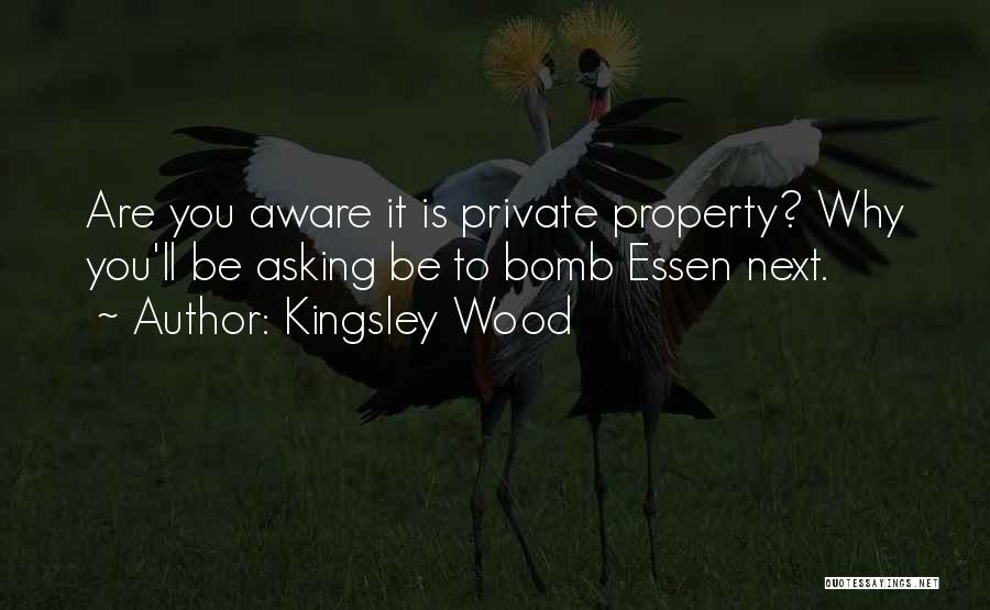 Kingsley Wood Quotes: Are You Aware It Is Private Property? Why You'll Be Asking Be To Bomb Essen Next.