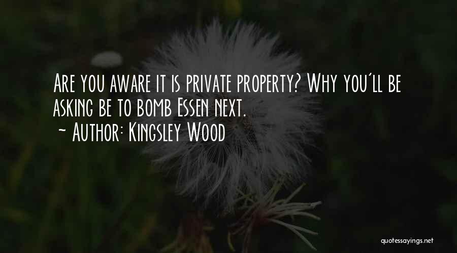 Kingsley Wood Quotes: Are You Aware It Is Private Property? Why You'll Be Asking Be To Bomb Essen Next.